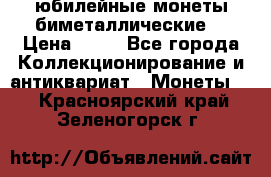 юбилейные монеты биметаллические  › Цена ­ 50 - Все города Коллекционирование и антиквариат » Монеты   . Красноярский край,Зеленогорск г.